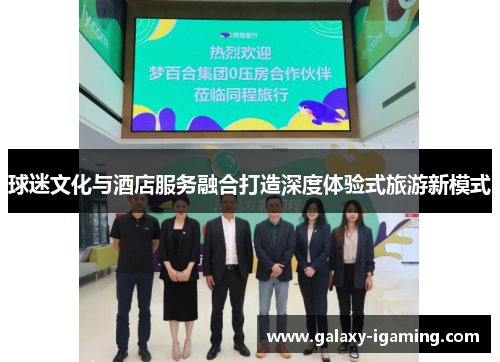 球迷文化与酒店服务融合打造深度体验式旅游新模式