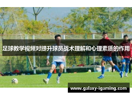 足球教学视频对提升球员战术理解和心理素质的作用